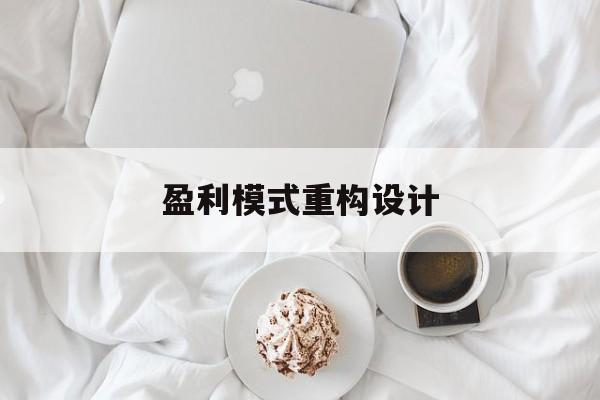 盈利模式重构设计(盈利模式重构设计方案)丽水市